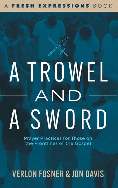 A Trowel and a Sword: Prayer Practices for Those on the Frontlines of the Gospel