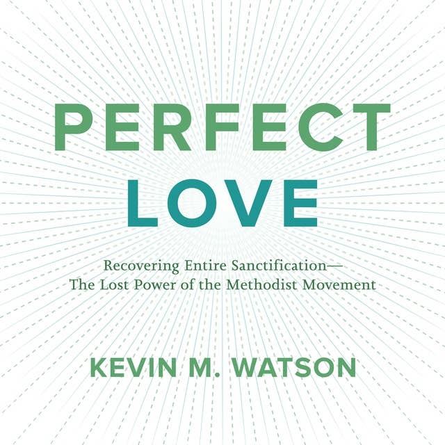 Perfect Love: Recovering Entire Sanctification - The Lost Power of the Methodist Movement