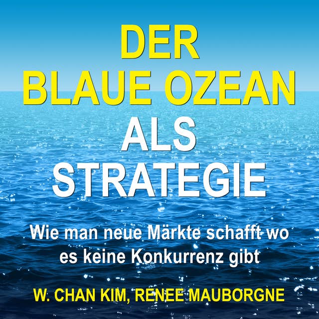 Der Blaue Ozean als Strategie: Wie man neue Märkte schafft wo es keine Konkurrenz gibt