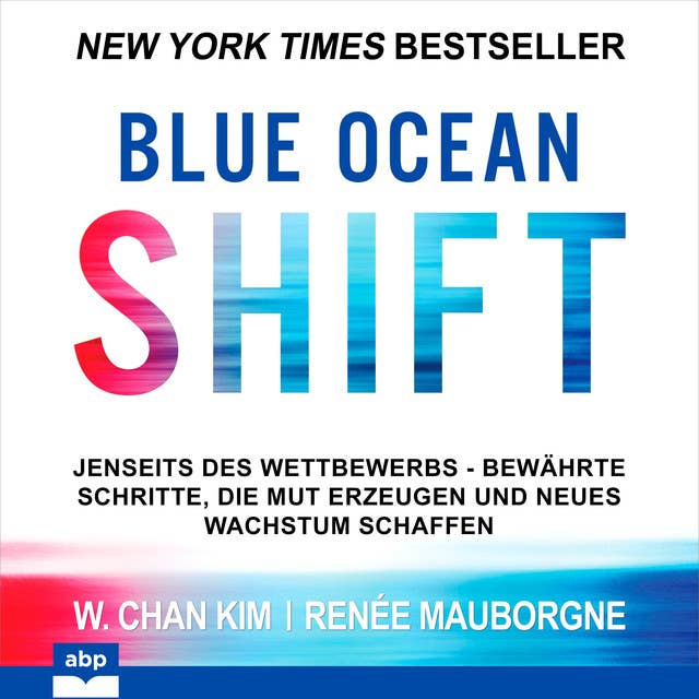 Blue Ocean Shift: Jenseits des Wettbewerbs Bewährte Schritte die Mut erzeugen und neues Wachstum schaffen