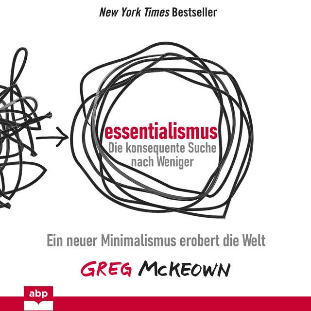 Essentialismus: Die konsequente Suche nach Weniger: Ein neuer Minimalismus erobert die Welt