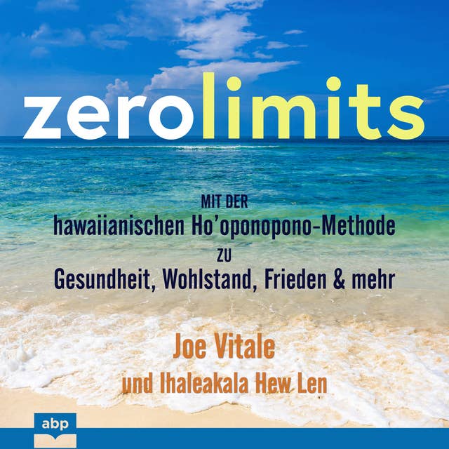 Zero Limits: Mit der hawaiianischen Ho'oponopono-Methode zu Gesundheit, Wohlstand, Frieden und mehr: Mit der hawaiianischen Ho’oponopono-Methode zu Gesundheit, Wohlstand, Frieden und mehr