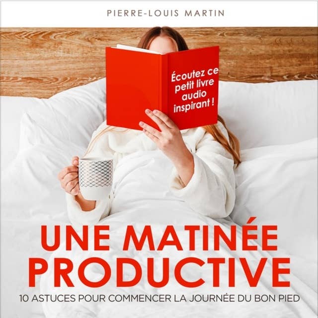 Une matinée productive - 10 astuces pour commencer la journée du bon pied (Intégral) by Pierre-Louis Martin