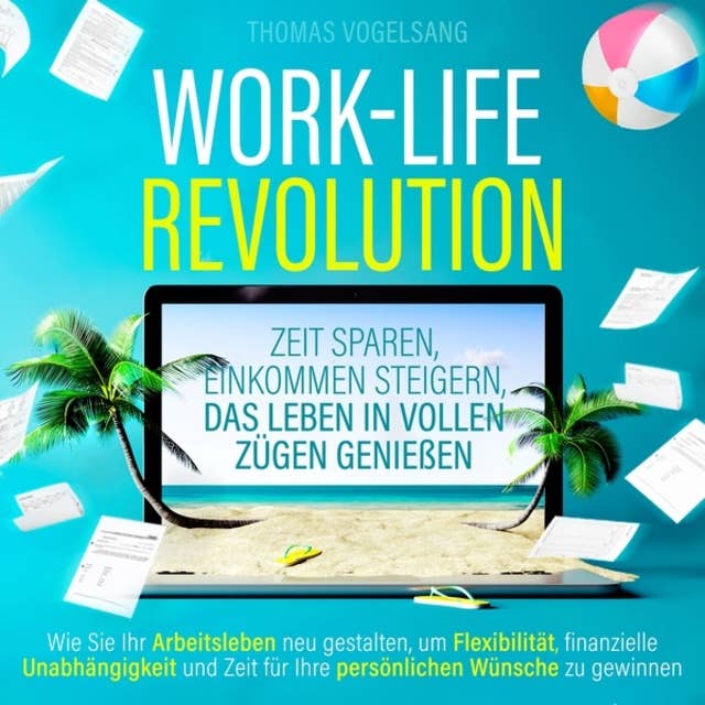 Work-Life-Revolution - Zeit sparen, Einkommen steigern, das Leben in vollen Zügen genießen (Ungekürzt)