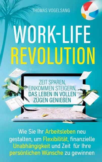 Work-Life-Revolution: Zeit sparen, Einkommen steigern, das Leben in vollen Zügen genießen