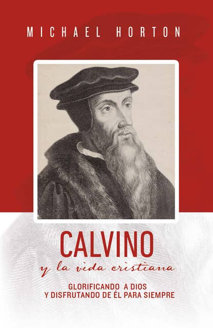 Calvino y la vida cristiana: Glorificando a Dios y disfrutando de Él para siempre