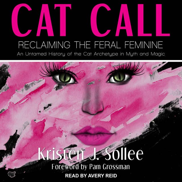 Cat Call: Reclaiming the Feral Feminine- An Untamed History of the Cat Archetype in Myth and Magic: Reclaiming the Feral Feminine (An Untamed History of the Cat Archetype in Myth and Magic)