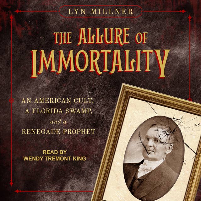The Allure of Immortality: An American Cult, A Florida Swamp and a Renegade Prophet: An American Cult, a Florida Swamp, and a Renegade Prophet
