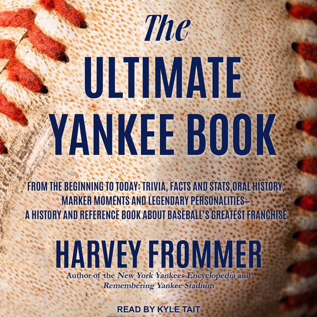 The Ultimate Yankee Book: From the Beginning to Today: Trivia, Facts and Stats, Oral History, Marker Moments and Legendary Personalities - A History and Reference Book About Baseball’s Greatest Franchise