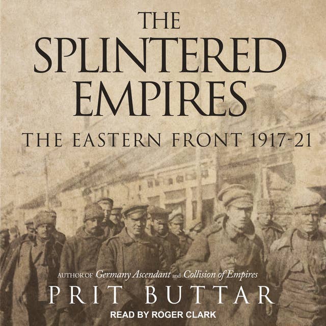 The Splintered Empires: The Eastern Front 1917–21: The Eastern Front 1917-21