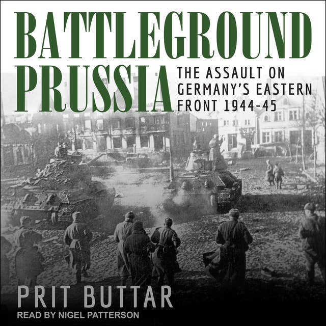 Battleground Prussia: The Assault on Germany’s Eastern Front 1944–45: The Assault on Germany’s Eastern Front 1944-45