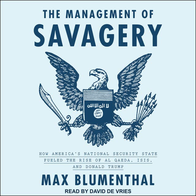The Management of Savagery: How America's National Security State Fueled the Rise of Al Qaeda, ISIS, and Donald Trump
