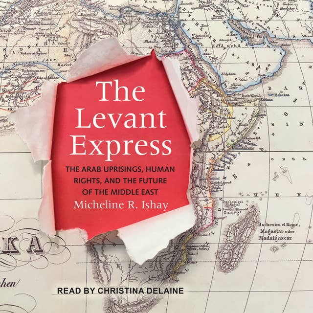 The Levant Express: The Arab Uprisings, Human Rights, and the Future of the Middle East