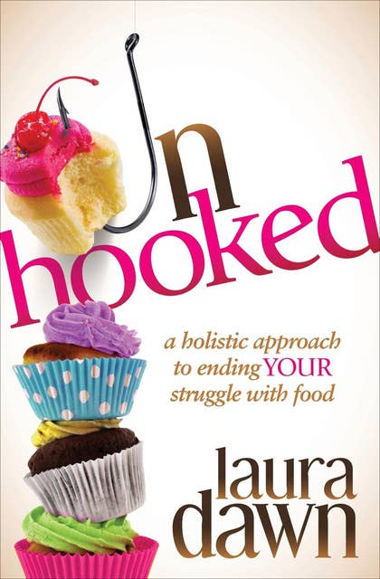 Unhooked: A Holistic Approach to Ending Your Struggle with Food