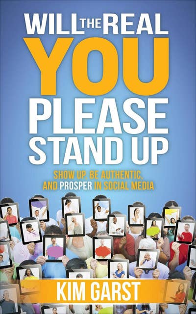 Will the Real You Please Stand Up: Show Up, Be Authentic, and Prosper in Social Media