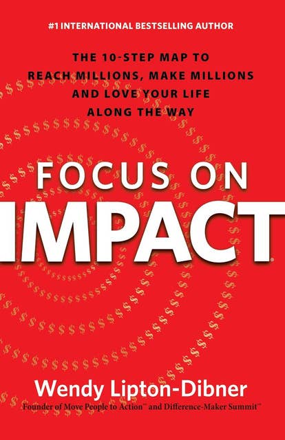 Focus on Impact: The 10-Step Map to Reach Millions, Make Millions and Love Your Life Along the Way