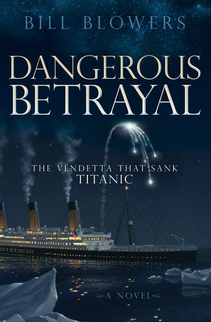 Dangerous Betrayal (The Vendetta That Sank Titanic: A Novel): The Vendetta That Sank Titanic: A Novel