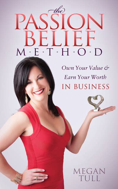 The Passion Belief Method: Own Your Value & Earn Your Worth in Business