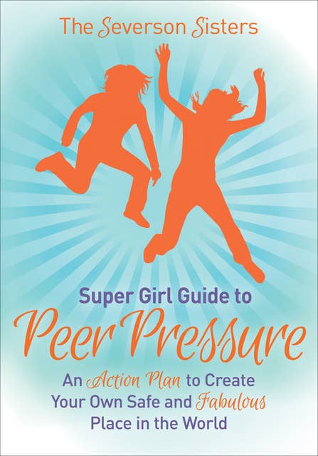 Supergirl Guide to Peer Pressure: An Action Plan to Create Your Own Safe and Fabulous Place in the World