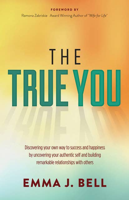 The True You: Discover Your Own Way to Success and Happiness by Uncovering Your Authentic Self and Building Remarkable Relationships With Others: Discovering Your Own Way to Success and Happiness by Uncovering Your Authentic Self and Building Remarkable Relationships With Others