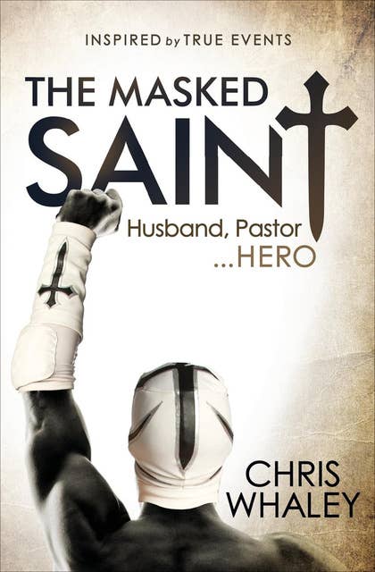 The Masked Saint: Husband, Pastor . . . Hero: Inspired by True Events