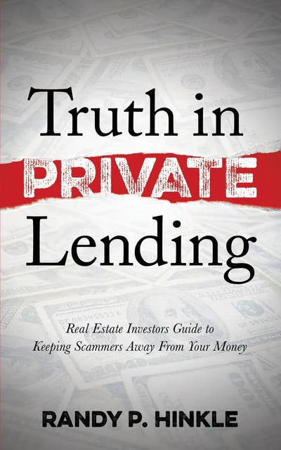 Truth in Private Lending: Real Estate Investors Guide to Keeping Scammers Away From Your Money