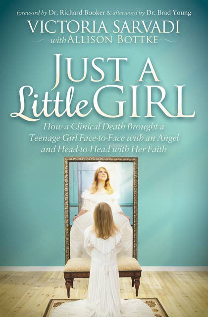 Just a Little Girl: How a Clinical Death Brought a Teenage Girl Face-to-Face with an Angel and Head-to-Toe with Her Faith