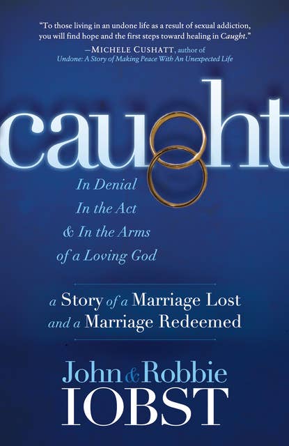 Caught: In Denial, In the Act, & In the Arms of a Loving God: A Story of a Marriage Lost and a Marriage Redeemed