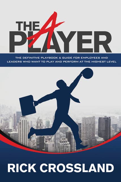The Player: The Definitive Playbook & Guide for Employees and Leaders Who Want to Play and Perform at the Highest Level