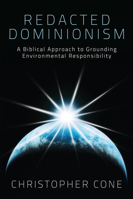 Redacted Dominionism: A Biblical Approach to Grounding Environmental Responsibility