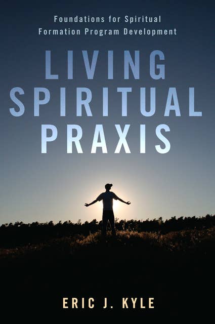 Living Spiritual Praxis: Foundations for Spiritual Formation Program Development