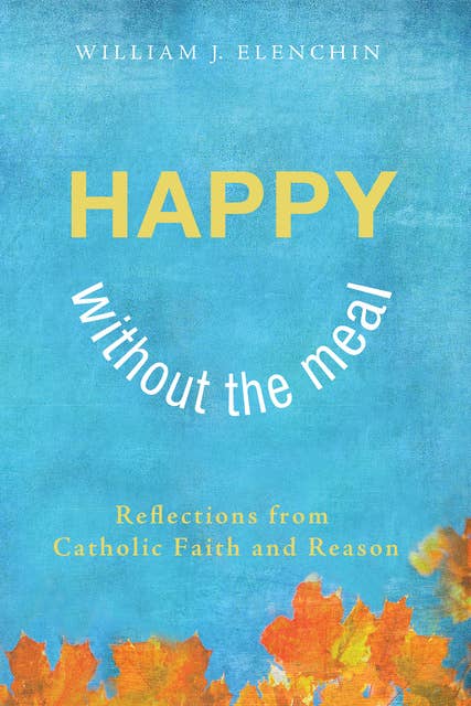 Happy Without the Meal: Reflections from Catholic Faith and Reason