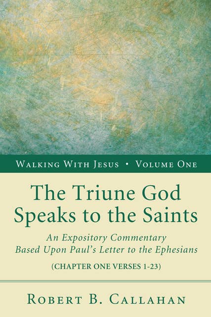 The Triune God Speaks to the Saints: An Expository Commentary Based upon Paul’s Letter to the Ephesians