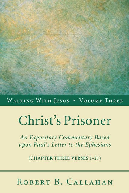 Christ’s Prisoner: An Expository Commentary Based upon Paul’s Letter to the Ephesians