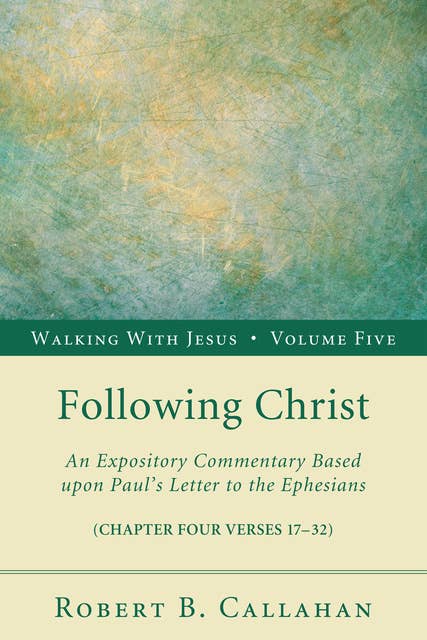 Following Christ: An Expository Commentary Based upon Paul’s Letter to the Ephesians