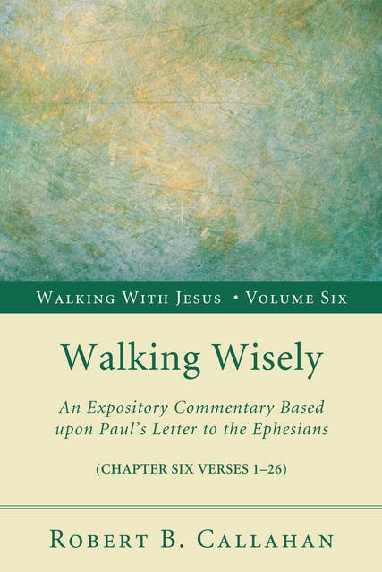 Walking Wisely: An Expository Commentary Based upon Paul’s Letter to the Ephesians