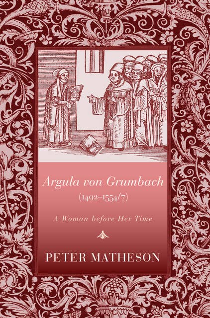 Argula von Grumbach (1492–1554/7): A Woman before Her Time