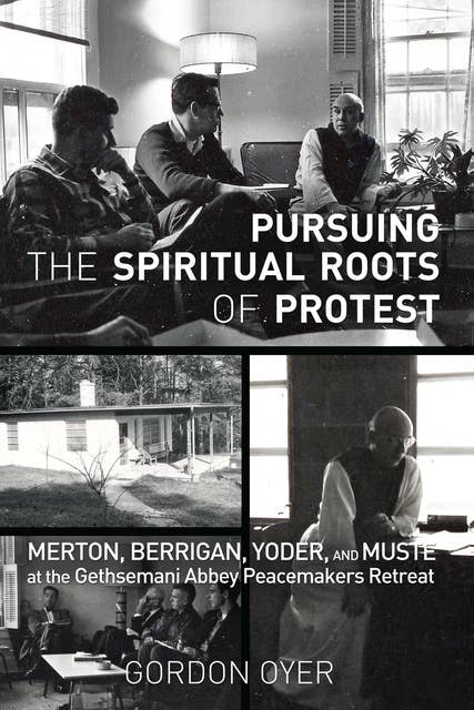 Pursuing the Spiritual Roots of Protest: Merton, Berrigan, Yoder, and Muste at the Gethsemani Abbey Peacemakers Retreat