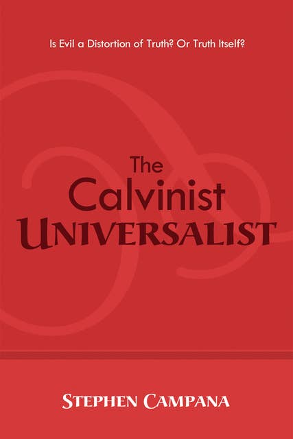 The Calvinist Universalist: Is Evil a Distortion of Truth? Or Truth Itself?