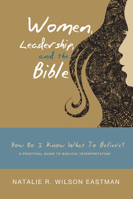 Women, Leadership, and the Bible: How Do I Know What to Believe? A Practical Guide to Biblical Interpretation