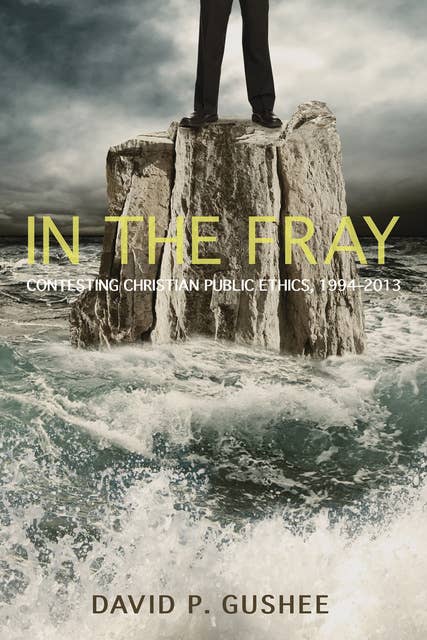 Cover for In the Fray: Contesting Christian Public Ethics, 1994–2013