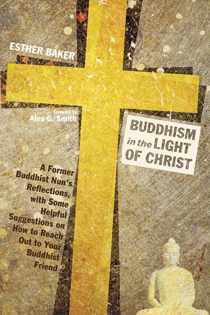 Buddhism in the Light of Christ: A Former Buddhist Nun’s Reflections, with Some Helpful Suggestions on How to Reach Out to Your Buddhist Friends