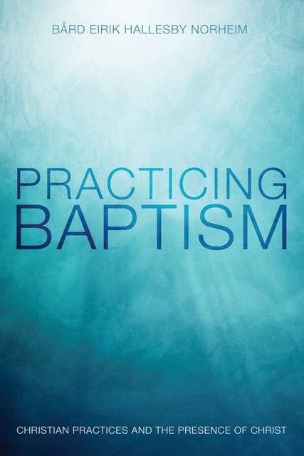 Practicing Baptism: Christian Practices and the Presence of Christ