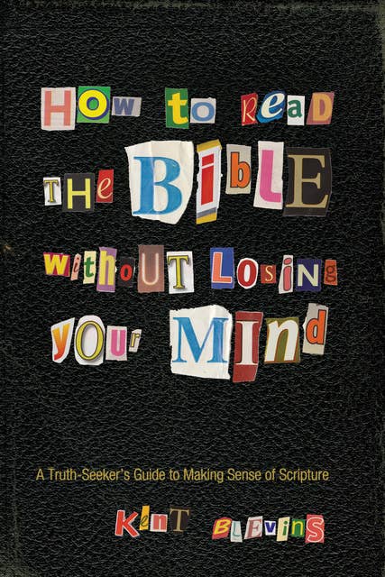 How to Read the Bible Without Losing Your Mind: A Truth-Seeker’s Guide to Making Sense of Scripture