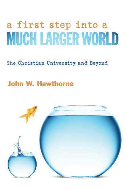 A First Step into a Much Larger World: The Christian University and Beyond