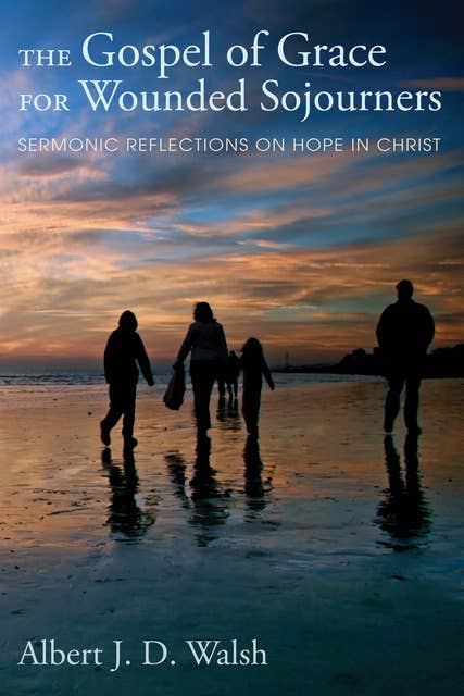 The Gospel of Grace for Wounded Sojourners: Sermonic Reflections on Hope in Christ