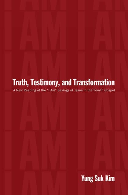 Truth, Testimony, and Transformation: A New Reading of the “I Am” Sayings of Jesus in the Fourth Gospel