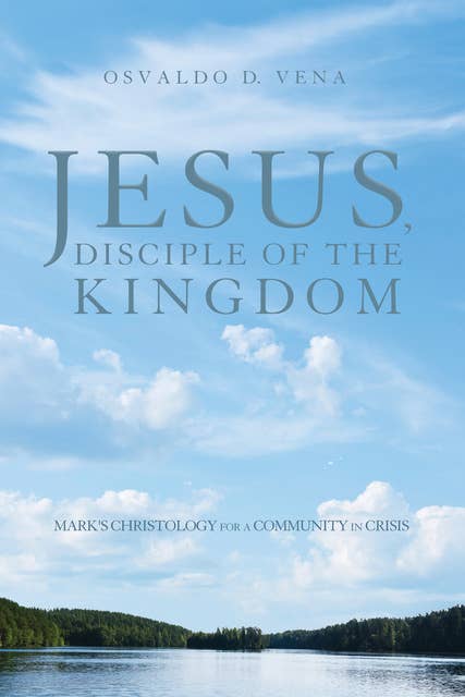 Jesus, Disciple of the Kingdom: Mark's Christology for a Community in Crisis