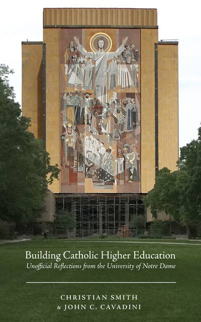 Building Catholic Higher Education: Unofficial Reflections from the University of Notre Dame