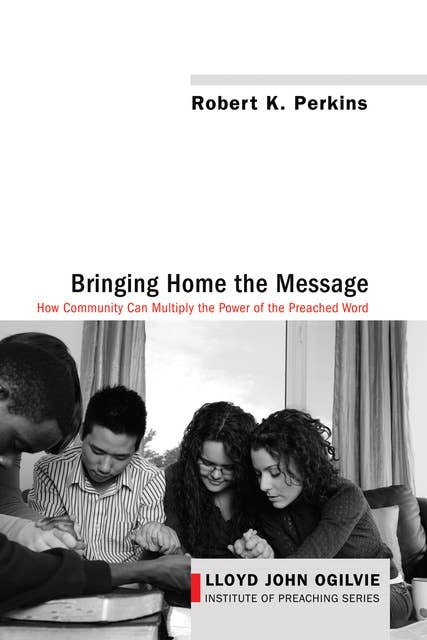Bringing Home the Message: How Community Can Multiply the Power of the Preached Word